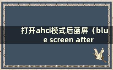 打开ahci模式后蓝屏（blue screen after opening ahci）